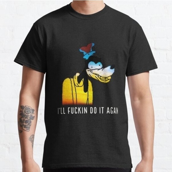 Ill Fuckin Do It Again Goofy Meme Shirt Classic Tshirt Unisex Tee Shirt - Picture 1 of 4